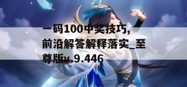 一码100中奖技巧,前沿解答解释落实_至尊版v.9.446