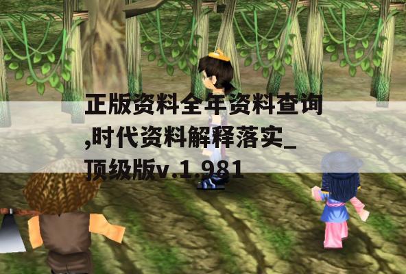 正版资料全年资料查询,时代资料解释落实_顶级版v.1.981