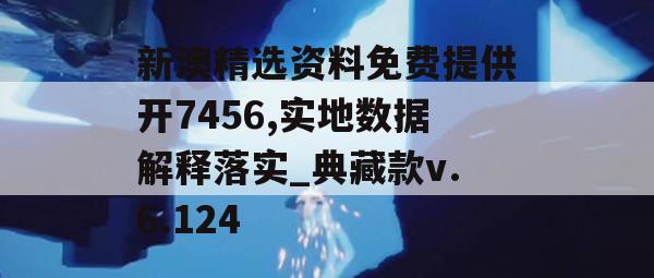 新澳精选资料免费提供开7456,实地数据解释落实_典藏款v.6.124