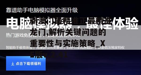 新澳门最精准正最精准龙门,解析关键问题的重要性与实施策略_XE版v.2.41