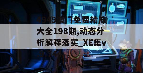 4949澳门免费精准大全198期,动态分析解释落实_XE集v.9.744