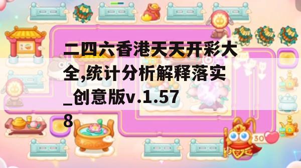 二四六香港天天开彩大全,统计分析解释落实_创意版v.1.578