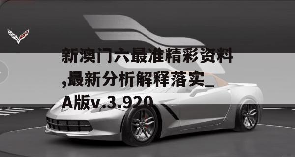 新澳门六最准精彩资料,最新分析解释落实_A版v.3.920