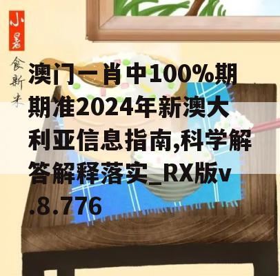 澳门一肖中100%期期准2024年新澳大利亚信息指南,科学解答解释落实_RX版v.8.776