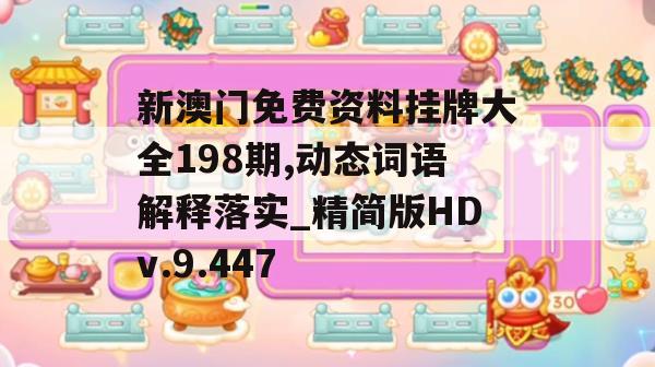 新澳门免费资料挂牌大全198期,动态词语解释落实_精简版HDv.9.447