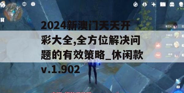 2024新澳门天天开彩大全,全方位解决问题的有效策略_休闲款v.1.902