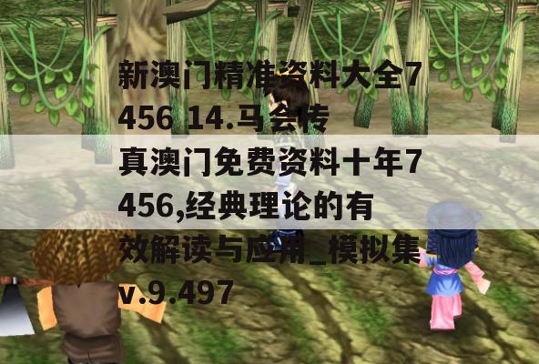 新澳门精准资料大全7456 14.马会传真澳门免费资料十年7456,经典理论的有效解读与应用_模拟集v.9.497