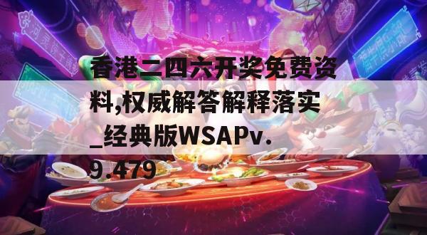 香港二四六开奖免费资料,权威解答解释落实_经典版WSAPv.9.479