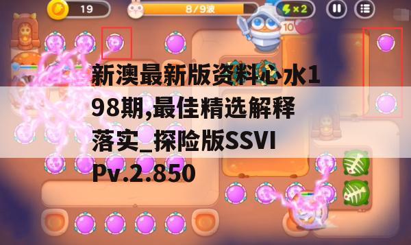 新澳最新版资料心水198期,最佳精选解释落实_探险版SSVIPv.2.850