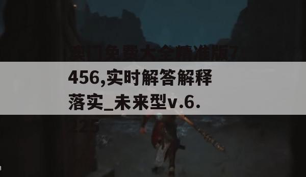 澳门免费大全精准版7456,实时解答解释落实_未来型v.6.225