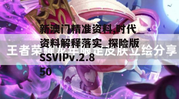 新澳门精准资料,时代资料解释落实_探险版SSVIPv.2.850