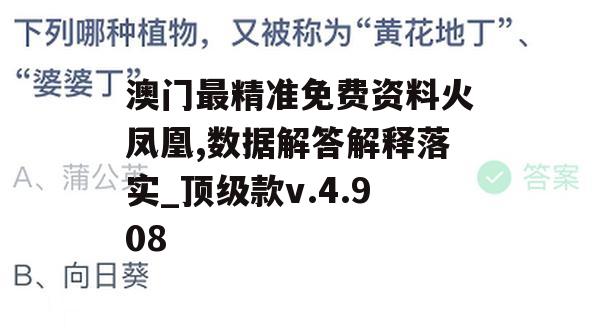 澳门最精准免费资料火凤凰,数据解答解释落实_顶级款v.4.908