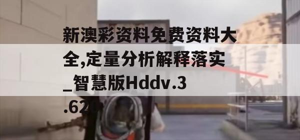 新澳彩资料免费资料大全,定量分析解释落实_智慧版Hddv.3.620