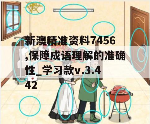 新澳精准资料7456,保障成语理解的准确性_学习款v.3.442