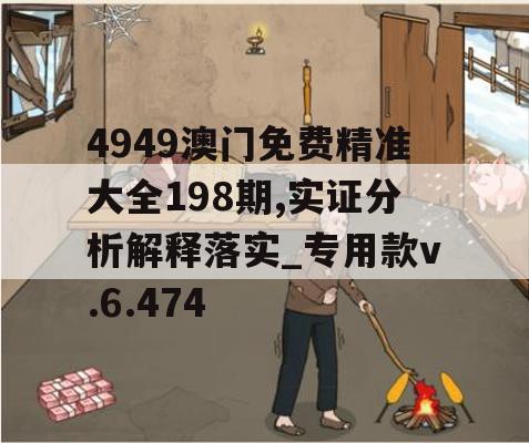 4949澳门免费精准大全198期,实证分析解释落实_专用款v.6.474