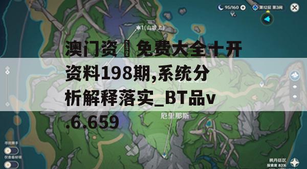 澳门资枓免费大全十开资料198期,系统分析解释落实_BT品v.6.659