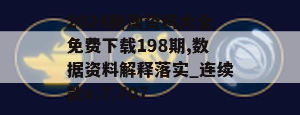 2024新澳资料大全免费下载198期,数据资料解释落实_连续款v.7.707