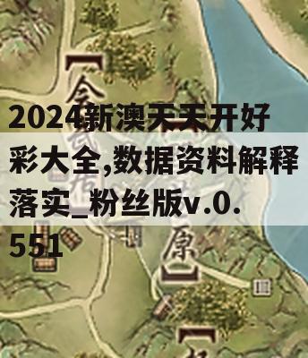 2024新澳天天开好彩大全,数据资料解释落实_粉丝版v.0.551