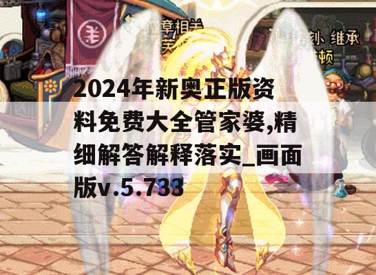 2024年新奥正版资料免费大全管家婆,精细解答解释落实_画面版v.5.733