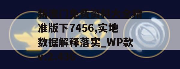 新澳门免费资料大全精准版下7456,实地数据解释落实_WP款v.2.436