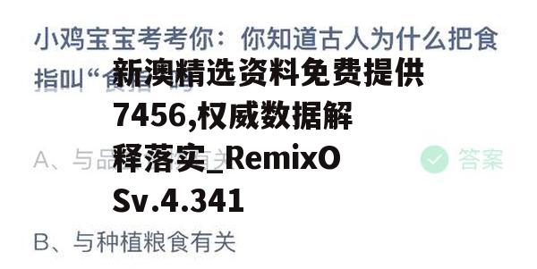 新澳精选资料免费提供7456,权威数据解释落实_RemixOSv.4.341