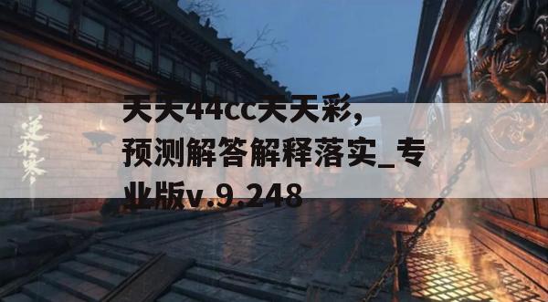 天天44cc天天彩,预测解答解释落实_专业版v.9.248