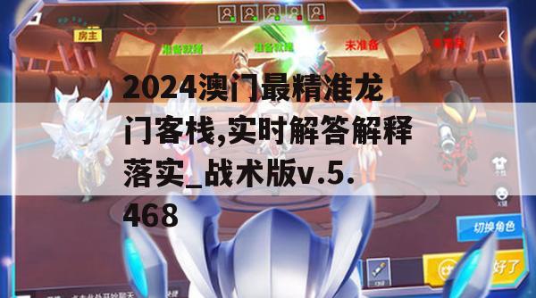 2024澳门最精准龙门客栈,实时解答解释落实_战术版v.5.468