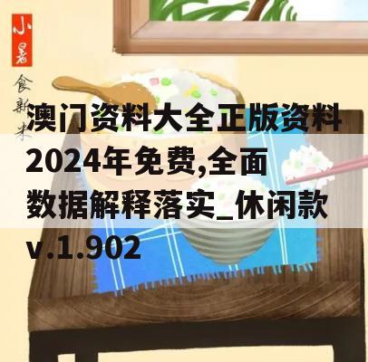 澳门资料大全正版资料2024年免费,全面数据解释落实_休闲款v.1.902