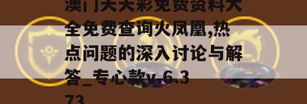 澳门天天彩免费资料大全免费查询火凤凰,热点问题的深入讨论与解答_专心款v.6.373