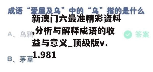 新澳门六最准精彩资料,分析与解释成语的收益与意义_顶级版v.1.981