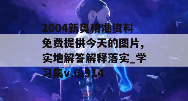 2004新奥精准资料免费提供今天的图片,实地解答解释落实_学习集v.6.914