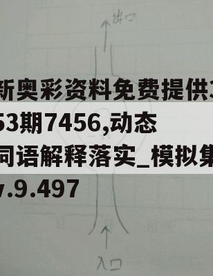 新奥彩资料免费提供353期7456,动态词语解释落实_模拟集v.9.497