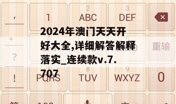 2024年澳门天天开好大全,详细解答解释落实_连续款v.7.707