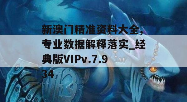 新澳门精准资料大全,专业数据解释落实_经典版VIPv.7.934