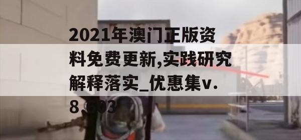 2021年澳门正版资料免费更新,实践研究解释落实_优惠集v.8.603