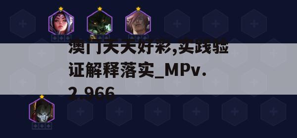 澳门天天好彩,实践验证解释落实_MPv.2.966